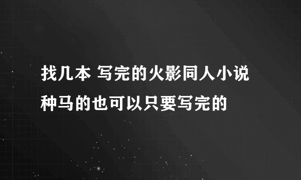 找几本 写完的火影同人小说种马的也可以只要写完的