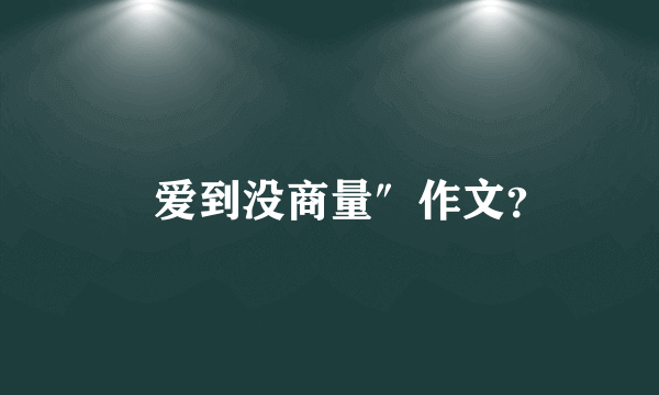 ⺀爱到没商量″作文？