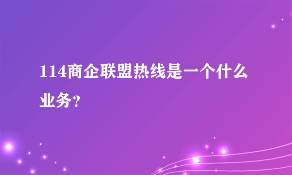 114商企联盟热线是一个什么业务？