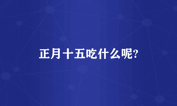 正月十五吃什么呢?