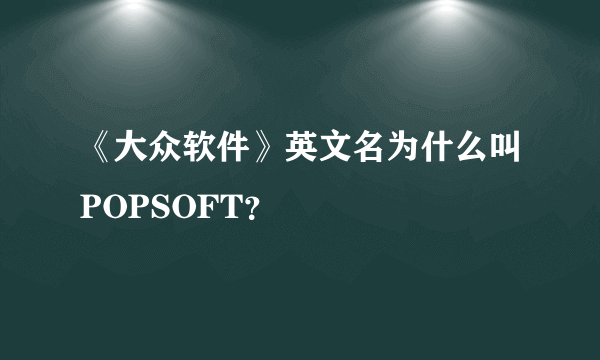 《大众软件》英文名为什么叫POPSOFT？