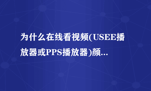 为什么在线看视频(USEE播放器或PPS播放器)颜色很花,看不清