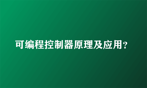 可编程控制器原理及应用？