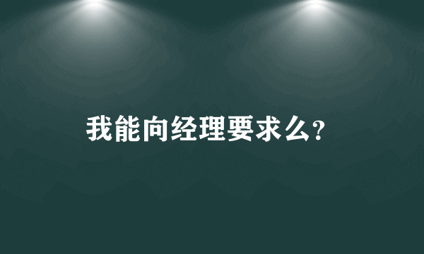 我能向经理要求么？