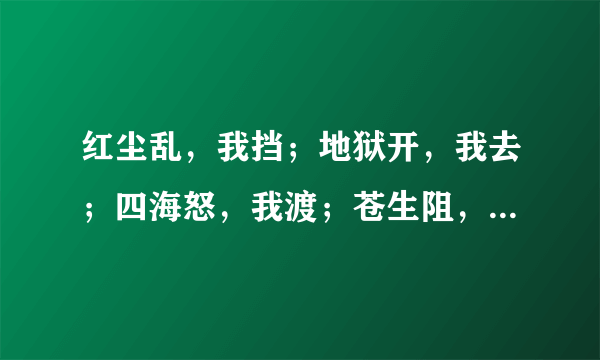 红尘乱，我挡；地狱开，我去；四海怒，我渡；苍生阻，我覆。 这句话是什么意思