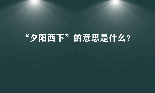 “夕阳西下”的意思是什么？