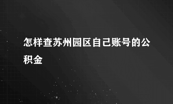 怎样查苏州园区自己账号的公积金