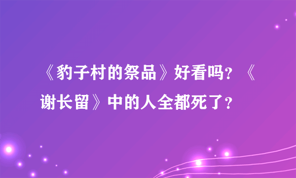 《豹子村的祭品》好看吗？《谢长留》中的人全都死了？