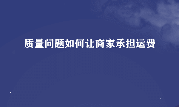 质量问题如何让商家承担运费