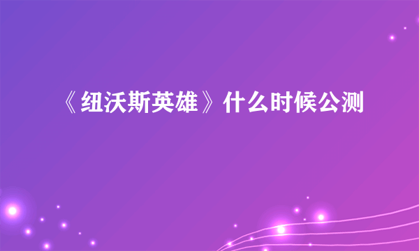 《纽沃斯英雄》什么时候公测