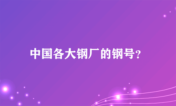 中国各大钢厂的钢号？