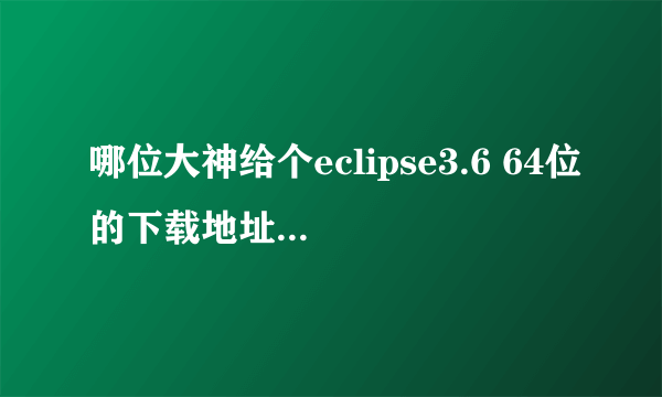 哪位大神给个eclipse3.6 64位的下载地址，十分感谢！