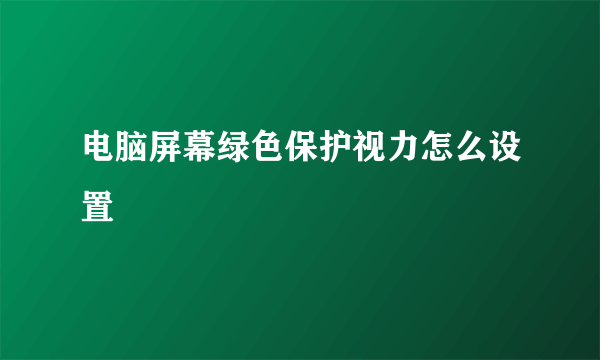 电脑屏幕绿色保护视力怎么设置