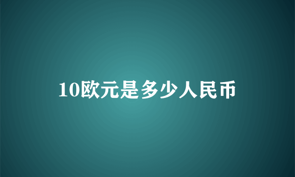 10欧元是多少人民币