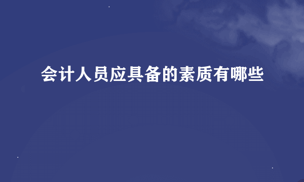 会计人员应具备的素质有哪些