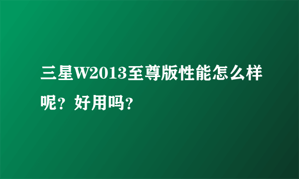 三星W2013至尊版性能怎么样呢？好用吗？