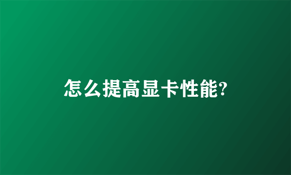 怎么提高显卡性能?