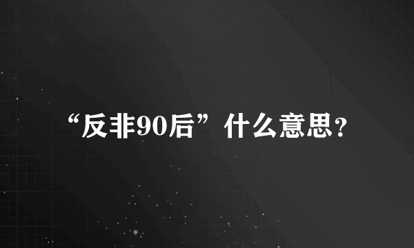 “反非90后”什么意思？