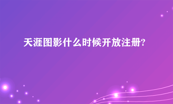 天涯图影什么时候开放注册?