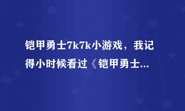 铠甲勇士7k7k小游戏，我记得小时候看过《铠甲勇士》这个动画片，可喜欢铠甲勇士了，听说现在有他的游戏了