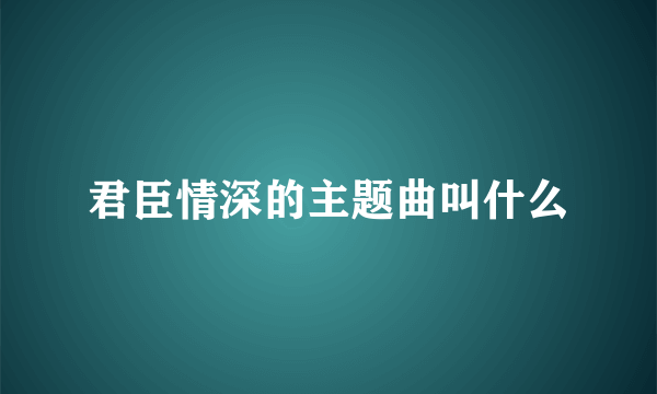 君臣情深的主题曲叫什么