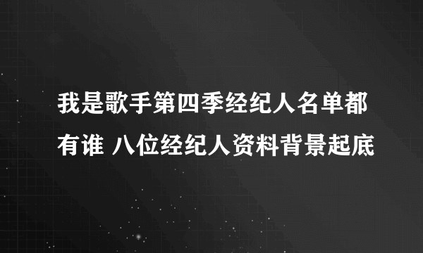 我是歌手第四季经纪人名单都有谁 八位经纪人资料背景起底