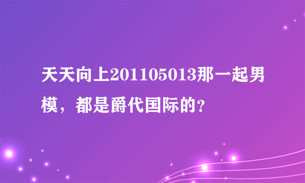 天天向上201105013那一起男模，都是爵代国际的？