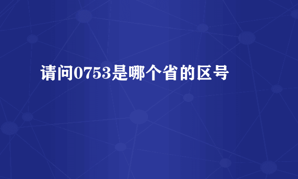 请问0753是哪个省的区号