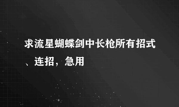 求流星蝴蝶剑中长枪所有招式、连招，急用