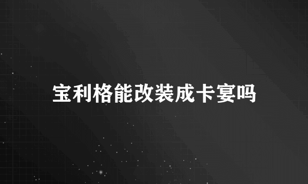 宝利格能改装成卡宴吗