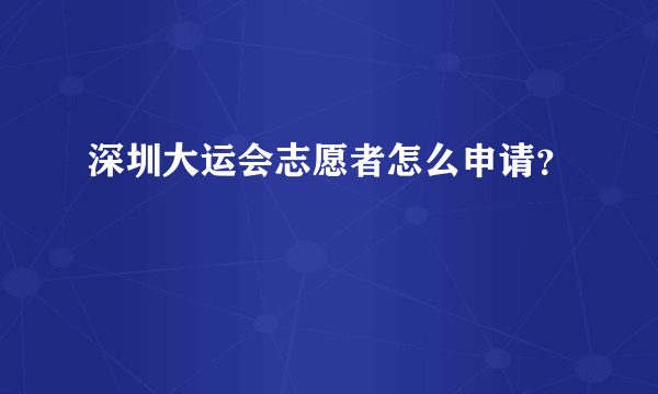 深圳大运会志愿者怎么申请？