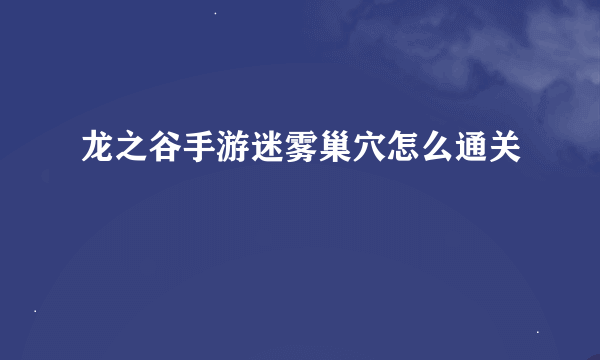 龙之谷手游迷雾巢穴怎么通关