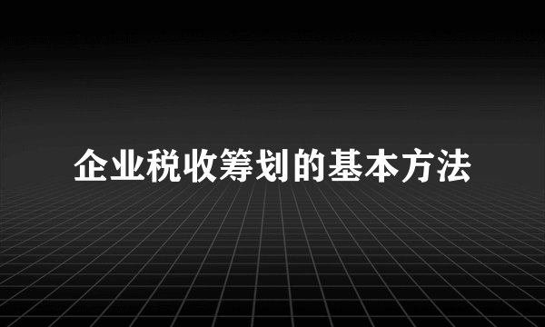 企业税收筹划的基本方法