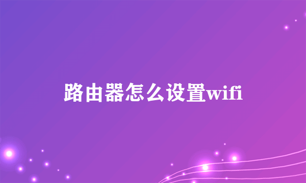 路由器怎么设置wifi