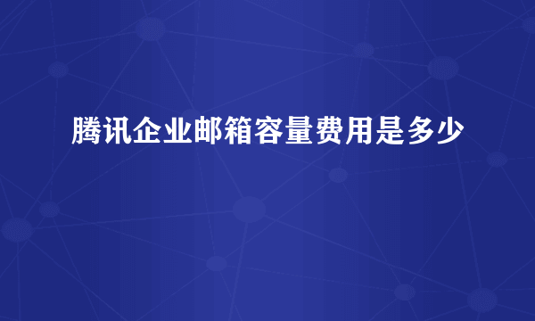 腾讯企业邮箱容量费用是多少