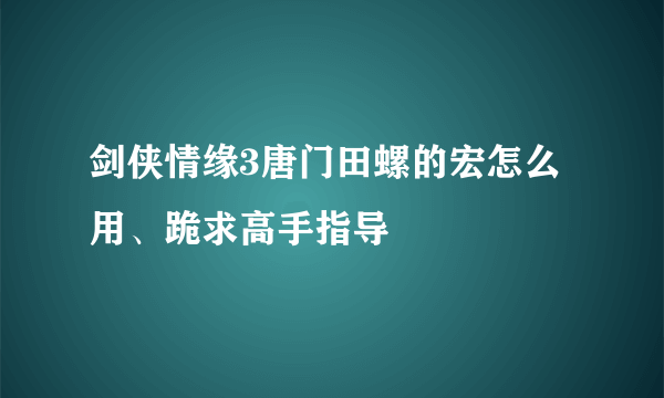 剑侠情缘3唐门田螺的宏怎么用、跪求高手指导