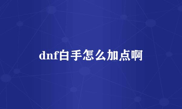 dnf白手怎么加点啊