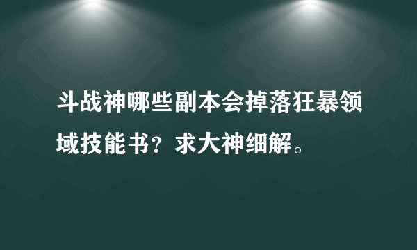 斗战神哪些副本会掉落狂暴领域技能书？求大神细解。