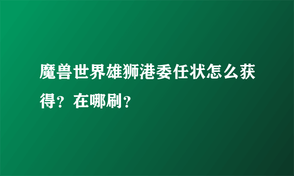 魔兽世界雄狮港委任状怎么获得？在哪刷？