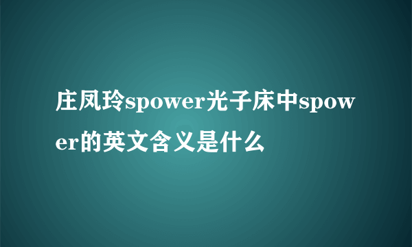 庄凤玲spower光子床中spower的英文含义是什么