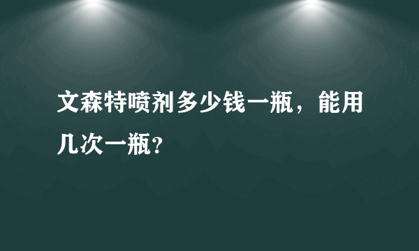 文森特喷剂多少钱一瓶，能用几次一瓶？