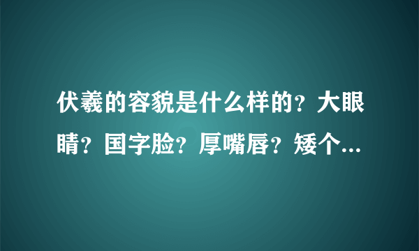 伏羲的容貌是什么样的？大眼睛？国字脸？厚嘴唇？矮个子？至少庙里是这样的，我很佩服