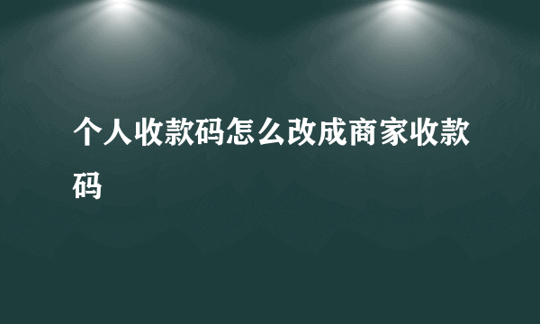 个人收款码怎么改成商家收款码