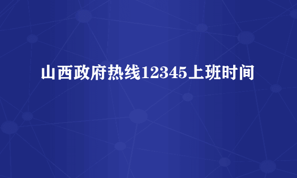 山西政府热线12345上班时间