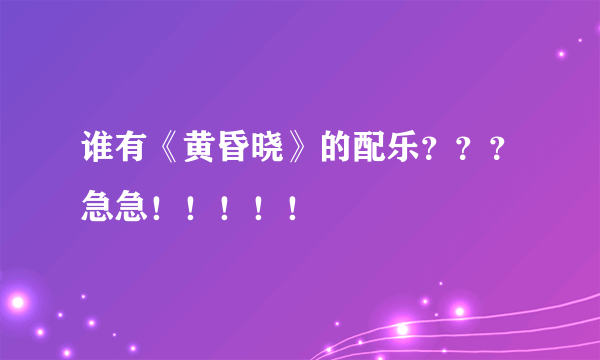 谁有《黄昏晓》的配乐？？？急急！！！！！