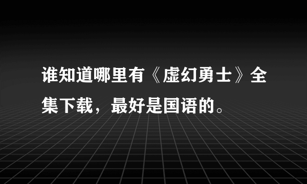 谁知道哪里有《虚幻勇士》全集下载，最好是国语的。