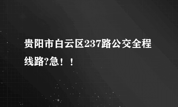 贵阳市白云区237路公交全程线路?急！！