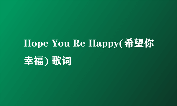 Hope You Re Happy(希望你幸福) 歌词