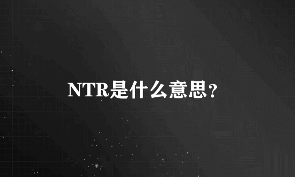 NTR是什么意思？