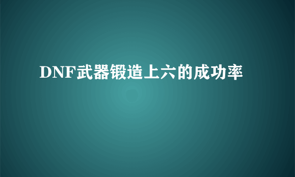 DNF武器锻造上六的成功率